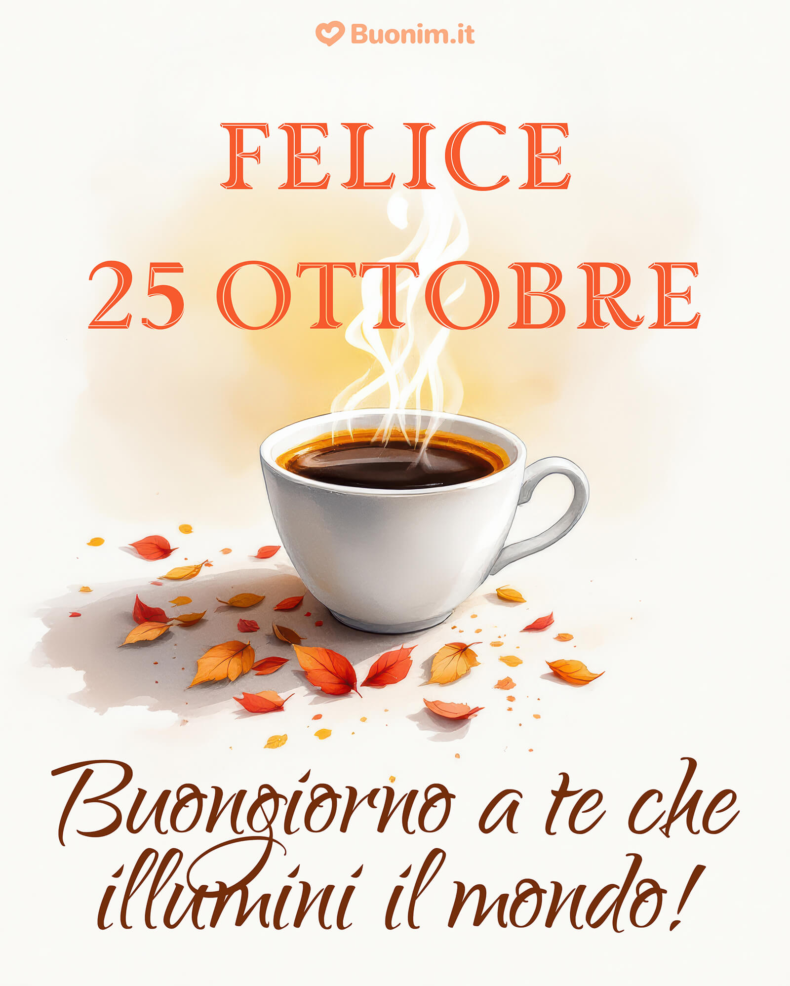 Felice 25 ottobre! Buongiorno a te che illumini il mondo! Ogni giorno la tua energia e il tuo sorriso rendono più bella la vita di chi ti sta accanto.